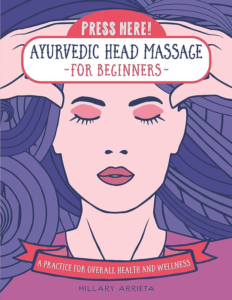 Press Here! Ayurvedic Head Massage for Beginners: A Practice for Overall Health and Wellness