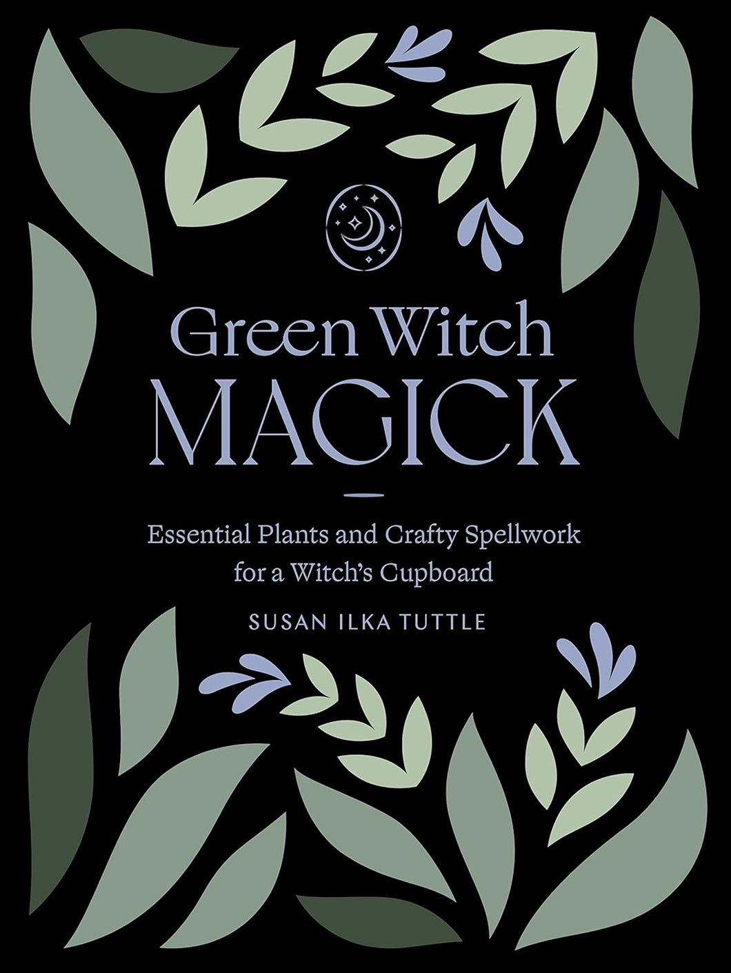 Green Witch Magick: Essential Plants and Crafty Spellwork for a Witch’s Cupboard