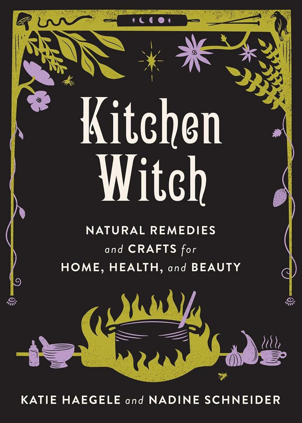 Kitchen Witch: Natural Remedies and Crafts for Home, Health, and Beauty: Natural Remedies and Crafts for Home, Health, and Beauty