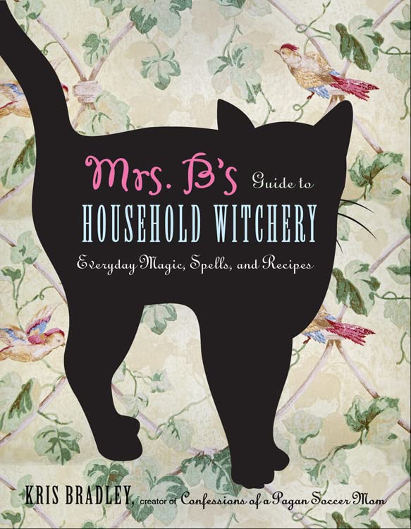 Mrs. B's Guide to Household Witchery: Everyday Magic, Spells, and Recipes